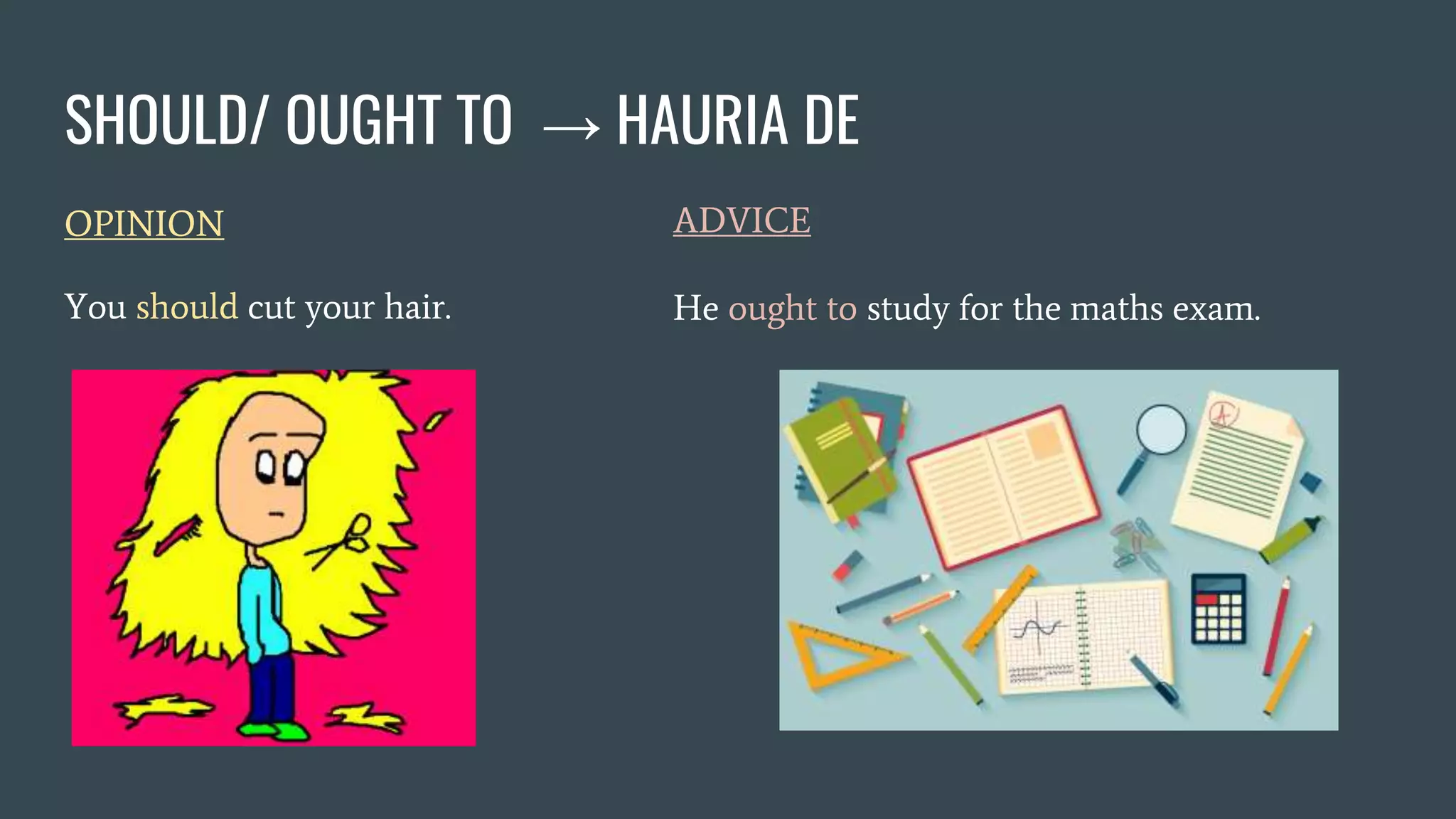 SHOULD/ OUGHT TO → HAURIA DE
OPINION
You should cut your hair.
ADVICE
He ought to study for the maths exam.
 