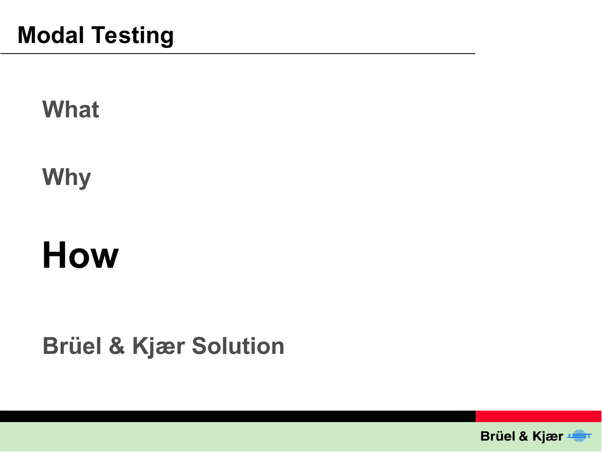 What
Why
Brüel & Kjær Solution
Modal Testing
How
 