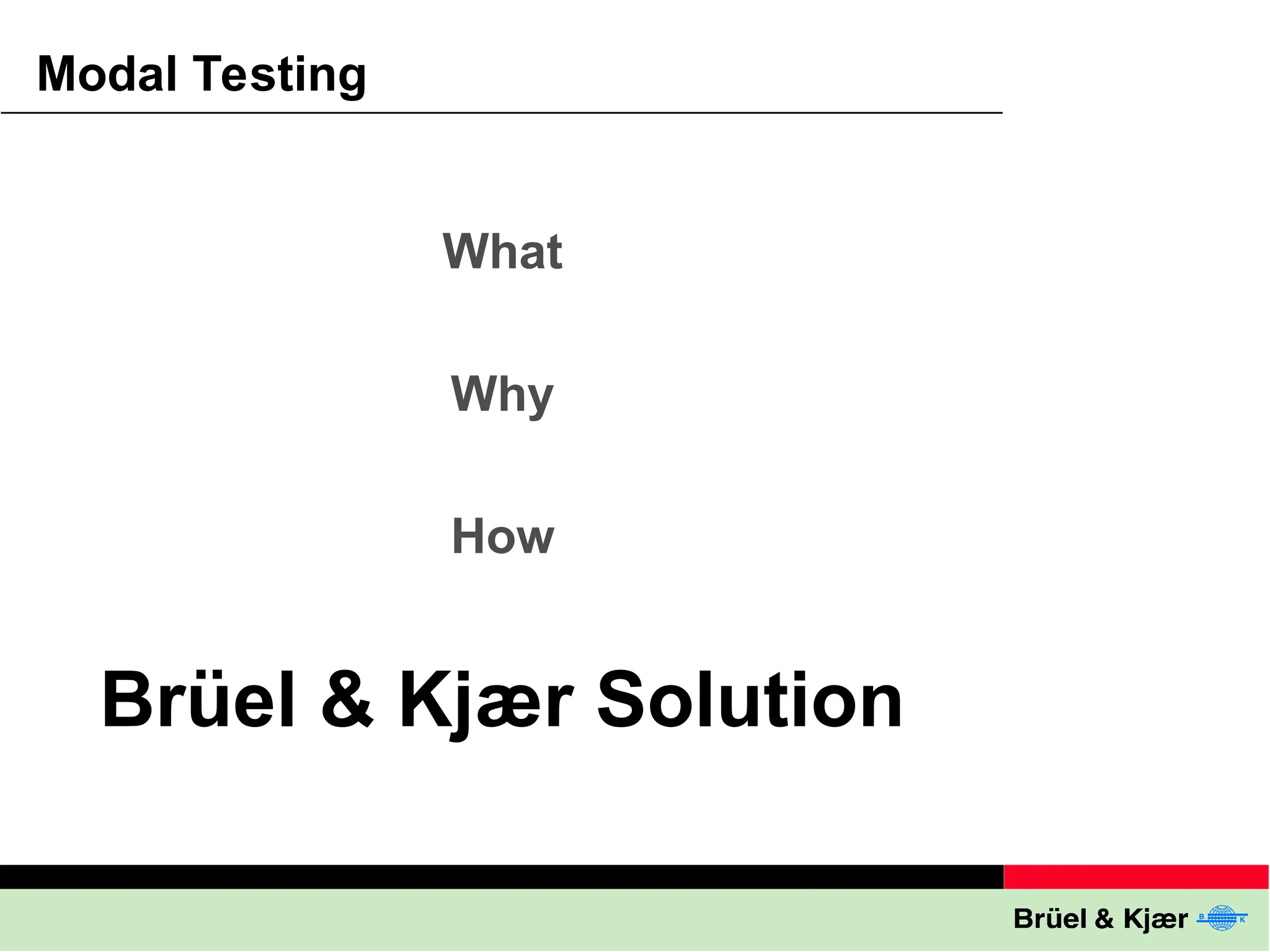 Modal Testing
What
Why
How
Brüel & Kjær Solution
 