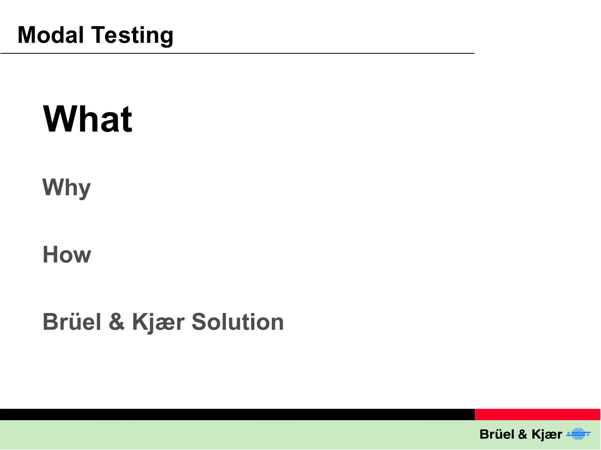 Modal Testing
Why
How
Brüel & Kjær Solution
What
 