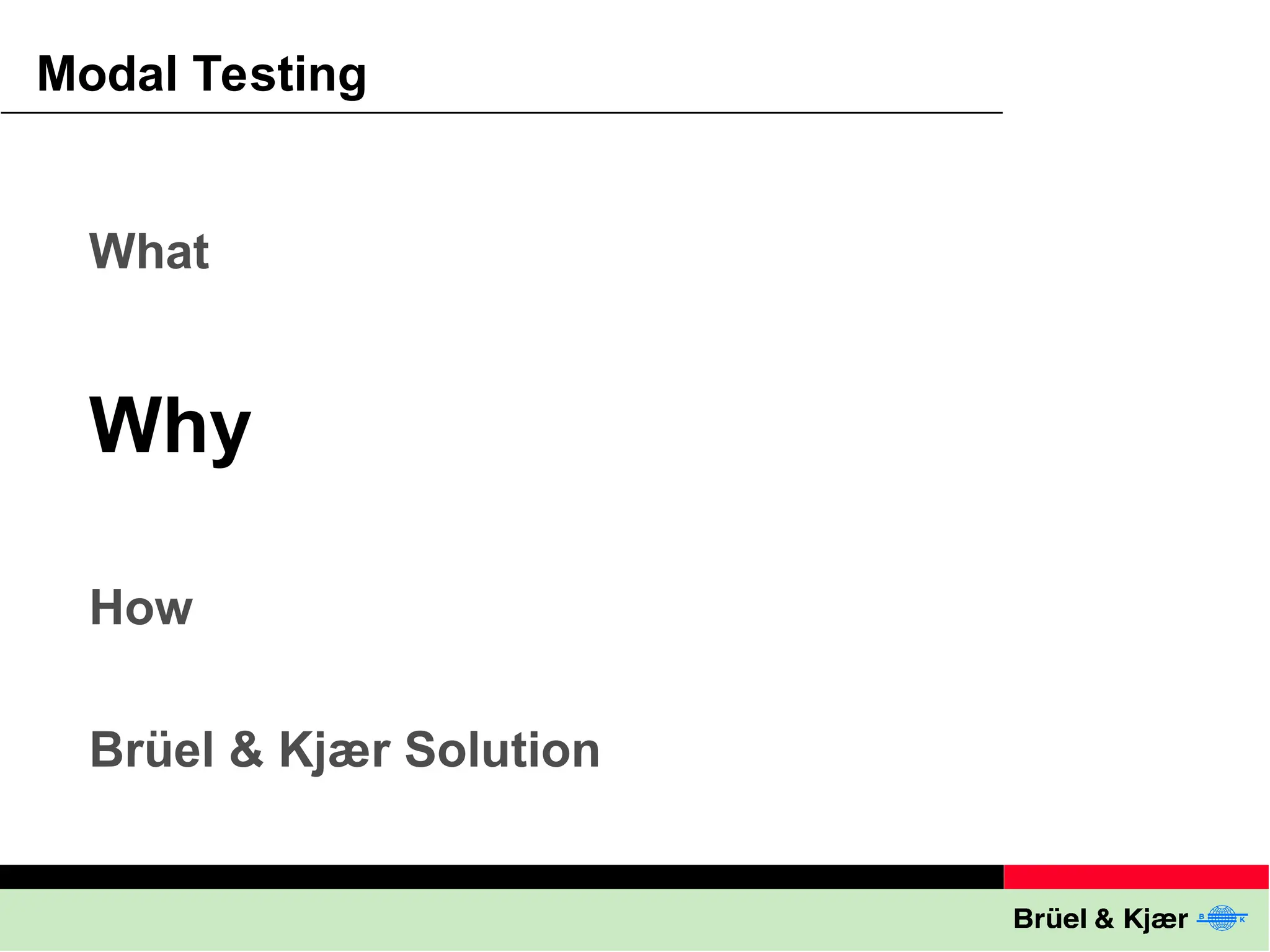 Modal Testing
What
How
Brüel & Kjær Solution
Why
 