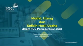 Modal, Utang
dan
Selisih Hasil Usaha
dalam RUU Perkoperasian 2023
Deputi Perkoperasian
Kemenkop UKM
 