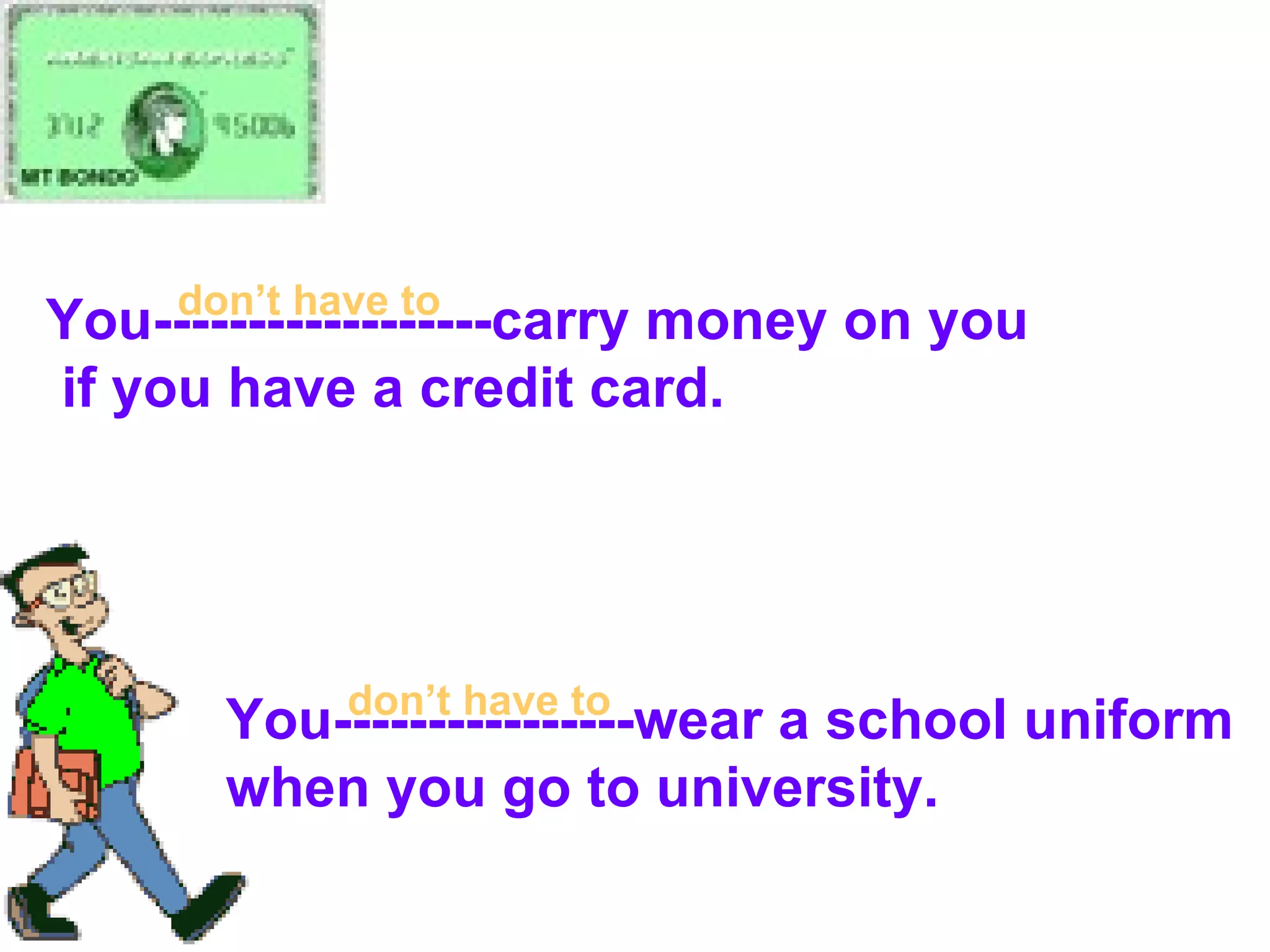 You------------------carry money on you if you have a credit card. You----------------wear a school uniform  when you go to university. don’t have to don’t have to 