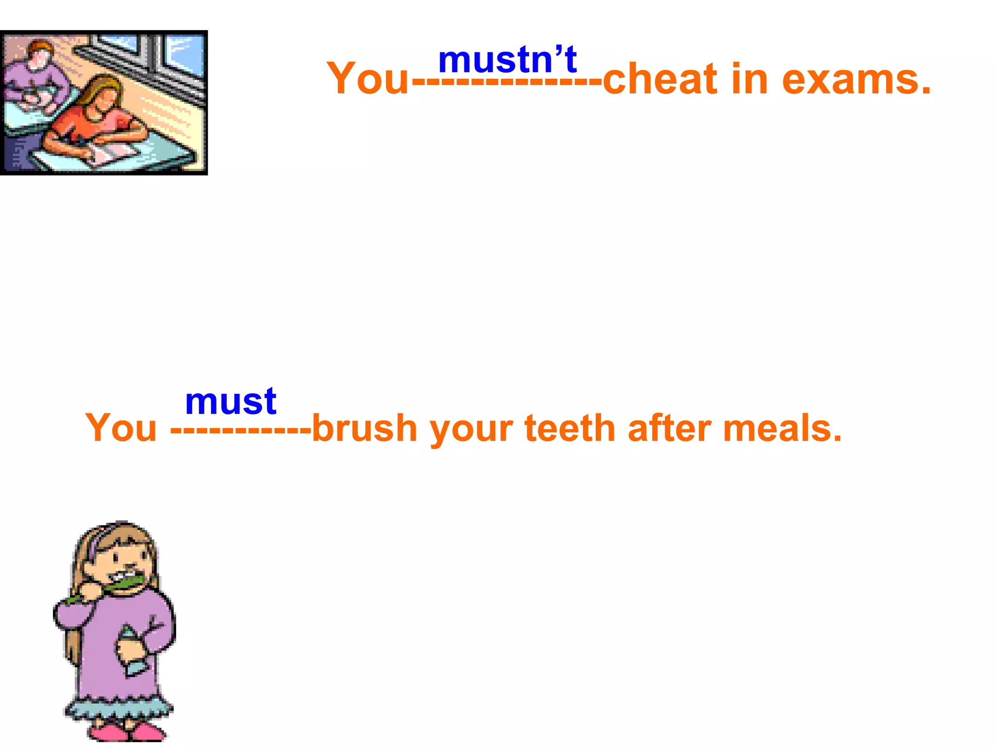You-------------cheat in exams. You -----------brush your teeth after meals. mustn’t must 