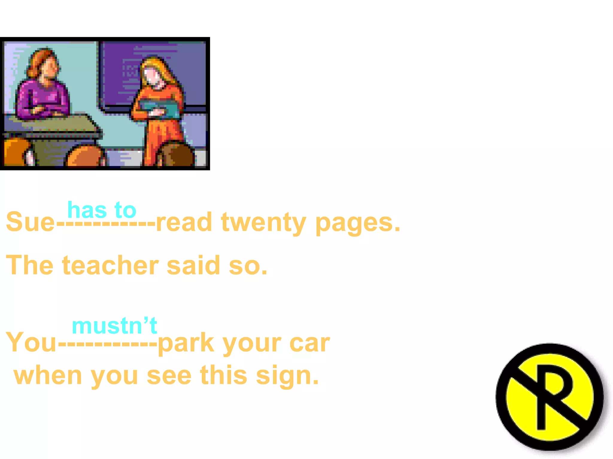 Sue-----------read twenty pages. The teacher said so. You-----------park your car when you see this sign. has to mustn’t 