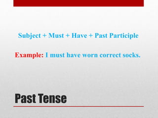 Past Tense
Subject + Must + Have + Past Participle
Example: I must have worn correct socks.
 