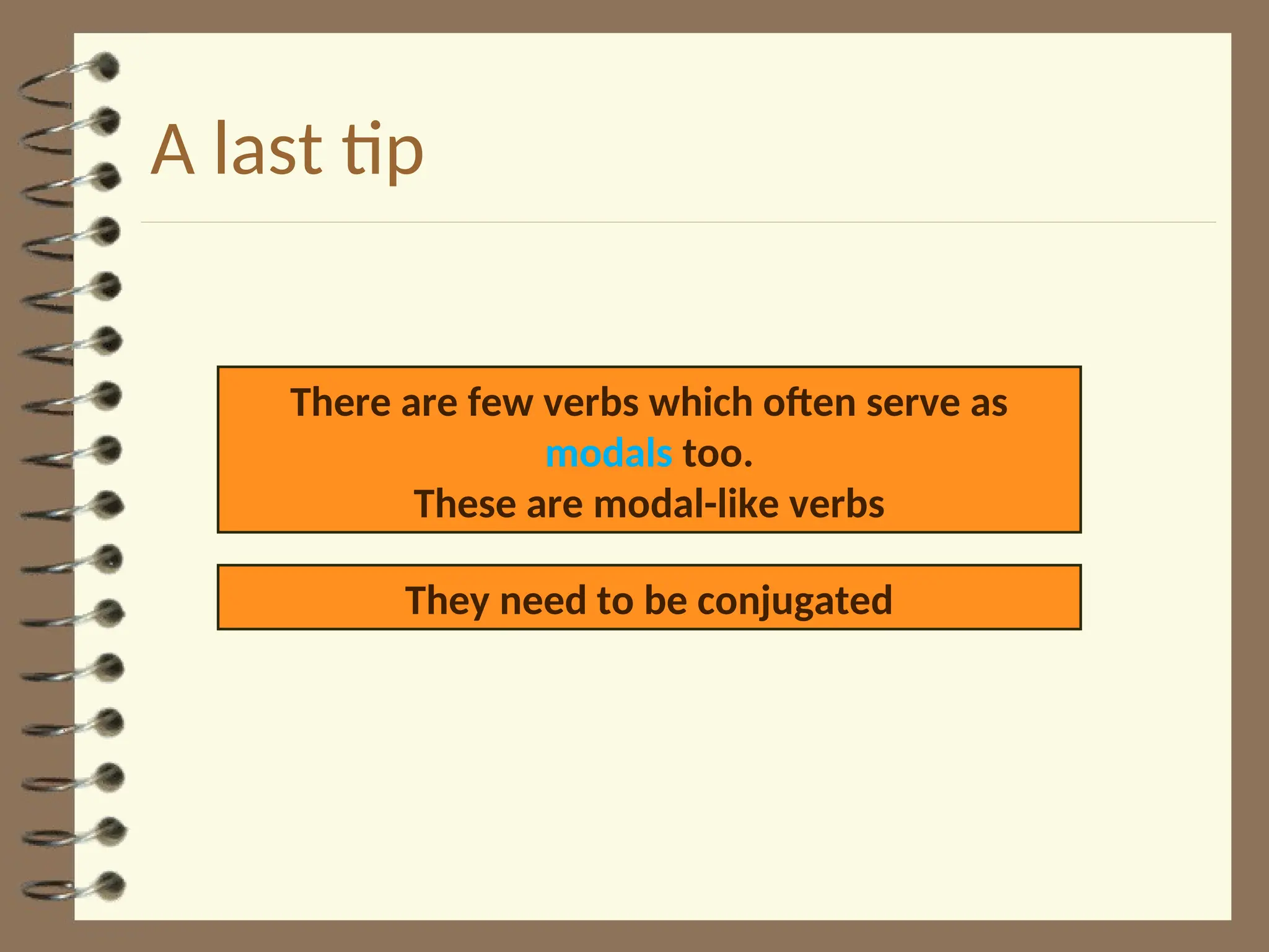 A last tip
There are few verbs which often serve as
modals too.
These are modal-like verbs
They need to be conjugated
 