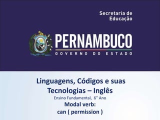 Linguagens, Códigos e suas
Tecnologias – Inglês
Ensino Fundamental, 6° Ano
Modal verb:
can ( permission )
 