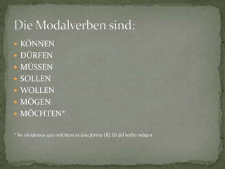 KÖNNENDÜRFENMÜSSENSOLLENWOLLENMÖGENMÖCHTEN** No olvidemos que möchten es una forma (Kj II) del verbo mögenDie Modalverbensind: