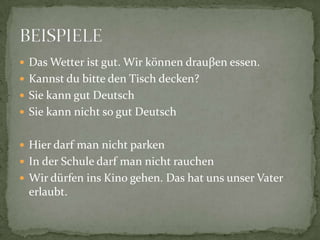 Das Wetter ist gut. Wir können drauβen essen.Kannst du bitte den Tischdecken?SiekanngutDeutschSiekannnicht so gutDeutschHierdarfmannichtparkenIn derSchuledarfmannichtrauchenWirdürfeninsKinogehen. Das hatunsunserVatererlaubt.BEISPIELE