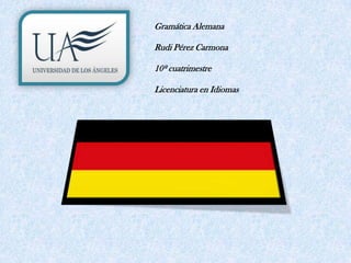 Gramática Alemana
Rudi Pérez Carmona
10º cuatrimestre
Licenciatura en Idiomas

 