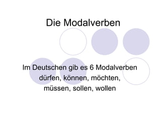 Die Modalverben Im Deutschen gib es 6 Modalverben dürfen, können, möchten, müssen, sollen, wollen 
