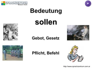 http://www.sprachzentrum.com.ar
Bedeutung
sollensollen
Gebot, Gesetz
Pflicht, Befehl
 