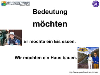 http://www.sprachzentrum.com.ar
Bedeutung
möchtenmöchten
Er möchte ein Eis essen.
Wir möchten ein Haus bauen.
 