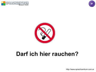 http://www.sprachzentrum.com.ar
Darf ich hier rauchen?
 