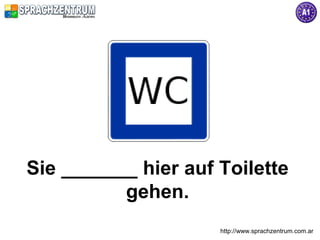 http://www.sprachzentrum.com.ar
Sie _______ hier auf Toilette
gehen.
 