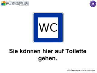 http://www.sprachzentrum.com.ar
Sie können hier auf Toilette
gehen.
 