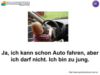 http://www.sprachzentrum.com.ar
Ja, ich kann schon Auto fahren, aber
ich darf nicht. Ich bin zu jung.
 