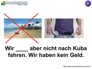 http://www.sprachzentrum.com.ar
Wir ____ aber nicht nach Kuba
fahren. Wir haben kein Geld.
 