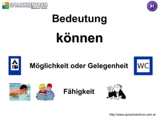 http://www.sprachzentrum.com.ar
Bedeutung
könnenkönnen
Möglichkeit oder Gelegenheit
Fähigkeit
 