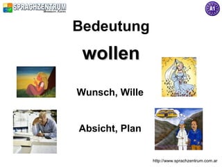 http://www.sprachzentrum.com.ar
Bedeutung
wollenwollen
Wunsch, Wille
Absicht, Plan
 