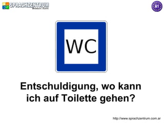Entschuldigung, wo kann
 ich auf Toilette gehen?
                  http://www.sprachzentrum.com.ar
 