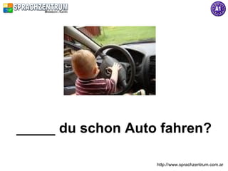 _____ du schon Auto fahren?

                   http://www.sprachzentrum.com.ar
 