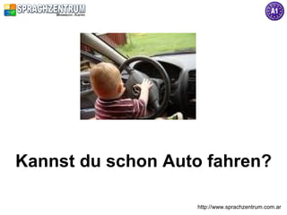 Kannst du schon Auto fahren?

                   http://www.sprachzentrum.com.ar
 