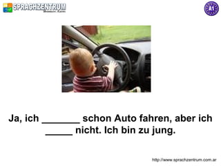 Ja, ich _______ schon Auto fahren, aber ich
         _____ nicht. Ich bin zu jung.

                              http://www.sprachzentrum.com.ar
 