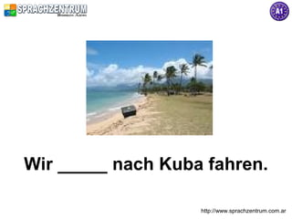 Wir _____ nach Kuba fahren.

                   http://www.sprachzentrum.com.ar
 