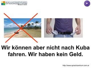 Wir können aber nicht nach Kuba
  fahren. Wir haben kein Geld.
                     http://www.sprachzentrum.com.ar
 