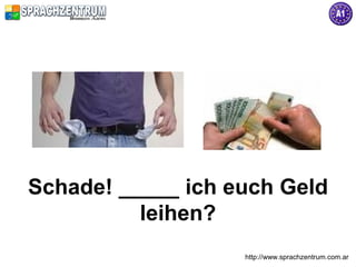 Schade! _____ ich euch Geld
          leihen?
                   http://www.sprachzentrum.com.ar
 