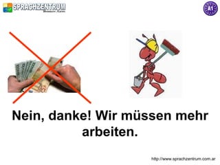 Nein, danke! Wir müssen mehr
          arbeiten.
                   http://www.sprachzentrum.com.ar
 