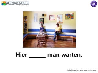 Hier _____ man warten.

                 http://www.sprachzentrum.com.ar
 