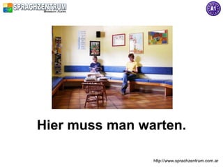 Hier muss man warten.

                http://www.sprachzentrum.com.ar
 