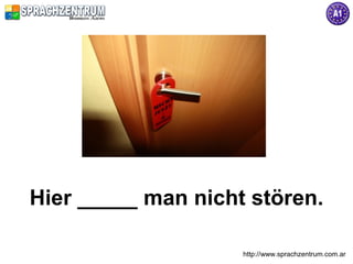 Hier _____ man nicht stören.

                    http://www.sprachzentrum.com.ar
 