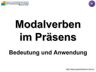 Modalverben
 im Präsens
Bedeutung und Anwendung

                http://www.sprachzentrum.com.ar
 