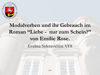 data
Modalverben und ihr Gebrauch im
Roman “Liebe - nur zum Schein?”
von Emilie Rose.
Evelina Sideravičiūtė VF8
 