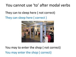 You cannot use ‘to’ after modal verbs They can to sleep here ( not correct) They can sleep here ( correct ) You may to enter the shop ( not correct) You may enter the shop ( correct) 