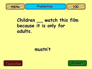 menu        Prohibition     100



      Children __ watch this film
      because it is only for
      adults.


             mustn’t

Question                     Answer
 