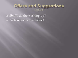 Offers and Suggestionsshall.willShall I do the washing-up?I’ll take you to the airport.