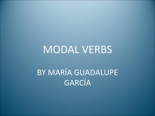 MODAL VERBS BY MARÍA GUADALUPE GARCÍA 