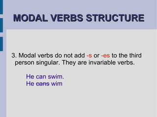 MODAL VERBS STRUCTURE 3. Modal verbs do not add  -s  or  -es  to the third person singular. They are invariable verbs. He can swim. He  cans  wim 