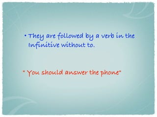 • They are followed by a verb in the
  Infinitive without to.


" You should answer the phone"
 