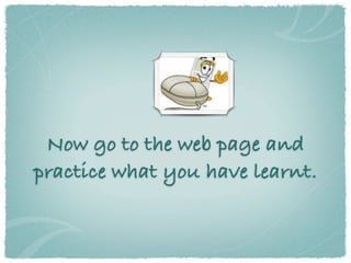 Now go to the web page and
practice what you have learnt.
 