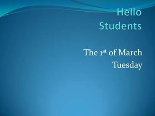Hello Students  The 1st of March Tuesday 
