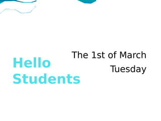 The 1st of March
Hello         Tuesday
Students
 