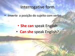 Interrogativeform Inverte  a posição do sujeito com verboShecanspeakEnglishCanshespeakEnglish?