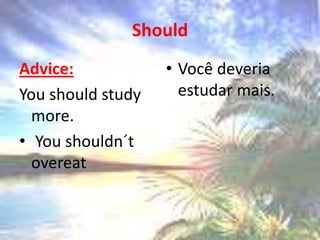 ShouldAdvice: Youshouldstudy more. Youshouldn´t overeatVocê deveria estudar mais.