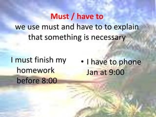 Must / have towe use mustandhave to toexplainthatsomething is necessaryI have to phone Jan at 9:00I mustfinishmyhomeworkbefore 8:00